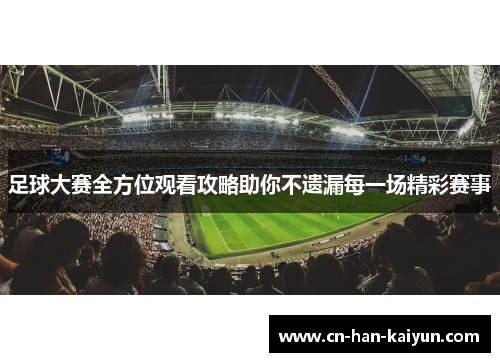 足球大赛全方位观看攻略助你不遗漏每一场精彩赛事