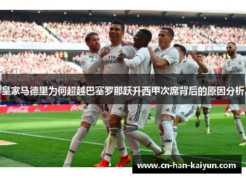 皇家马德里为何超越巴塞罗那跃升西甲次席背后的原因分析