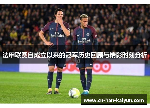 法甲联赛自成立以来的冠军历史回顾与精彩时刻分析 法甲联赛自成立以来的冠军历史回顾与精彩时刻分析