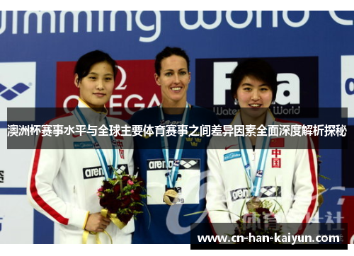 澳洲杯赛事水平与全球主要体育赛事之间差异因素全面深度解析探秘 澳洲杯赛事水平与全球主要体育赛事之间差异因素全面深度解析探秘