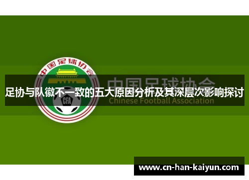 足协与队徽不一致的五大原因分析及其深层次影响探讨
