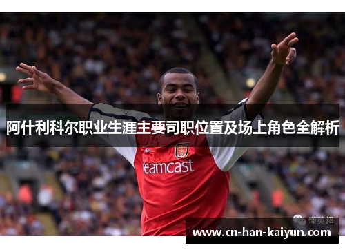 阿什利科尔职业生涯主要司职位置及场上角色全解析