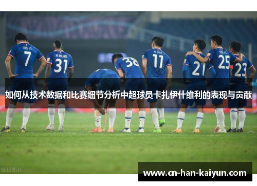 如何从技术数据和比赛细节分析中超球员卡扎伊什维利的表现与贡献 如何从技术数据和比赛细节分析中超球员卡扎伊什维利的表现与贡献
