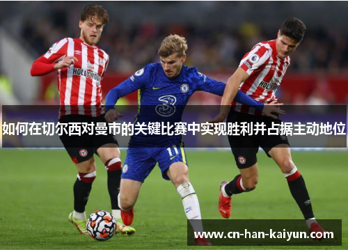 如何在切尔西对曼市的关键比赛中实现胜利并占据主动地位 如何在切尔西对曼市的关键比赛中实现胜利并占据主动地位