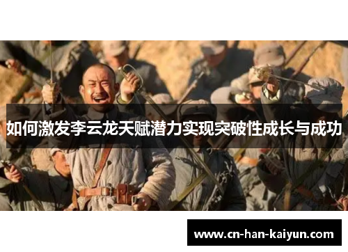 如何激发李云龙天赋潜力实现突破性成长与成功 如何激发李云龙天赋潜力实现突破性成长与成功