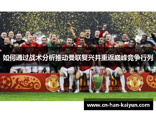如何通过战术分析推动曼联复兴并重返巅峰竞争行列