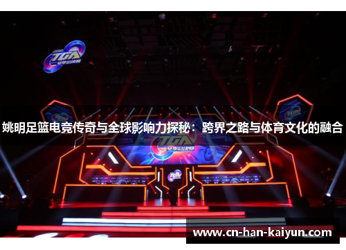姚明足篮电竞传奇与全球影响力探秘：跨界之路与体育文化的融合