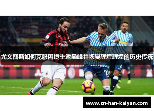 尤文图斯如何克服困境重返巅峰并恢复辉煌辉煌的历史传统 尤文图斯如何克服困境重返巅峰并恢复辉煌辉煌的历史传统