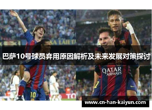 巴萨10号球员弃用原因解析及未来发展对策探讨 巴萨10号球员弃用原因解析及未来发展对策探讨
