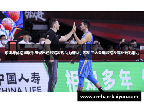 布朗与孙铭徽联手展现出色数据表现助力球队，解析二人关键数据及其比赛影响力
