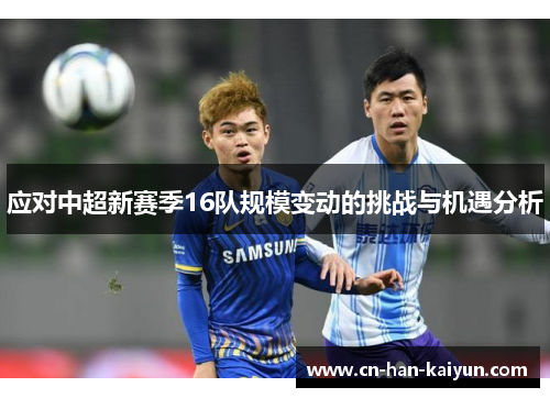 应对中超新赛季16队规模变动的挑战与机遇分析 应对中超新赛季16队规模变动的挑战与机遇分析