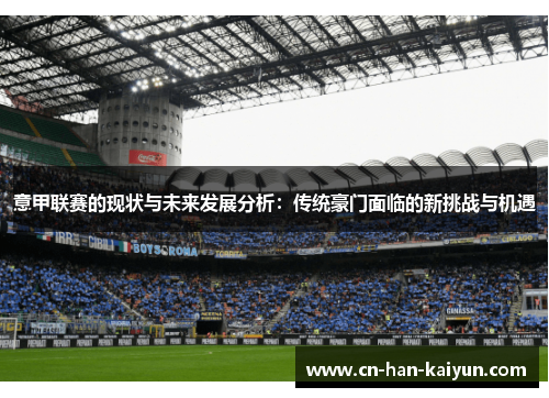 意甲联赛的现状与未来发展分析:传统豪门面临的新挑战与机遇 意甲联赛的现状与未来发展分析:传统豪门面临的新挑战与机遇