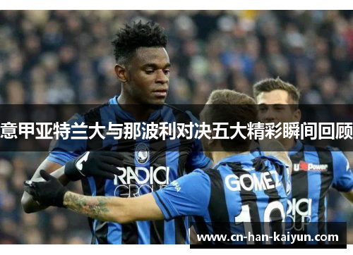 意甲亚特兰大与那波利对决五大精彩瞬间回顾 意甲亚特兰大与那波利对决五大精彩瞬间回顾