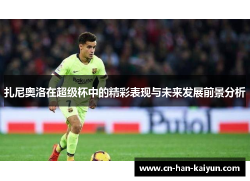 扎尼奥洛在超级杯中的精彩表现与未来发展前景分析 扎尼奥洛在超级杯中的精彩表现与未来发展前景分析