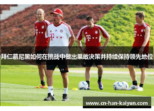 拜仁慕尼黑如何在挑战中做出果敢决策并持续保持领先地位 拜仁慕尼黑如何在挑战中做出果敢决策并持续保持领先地位