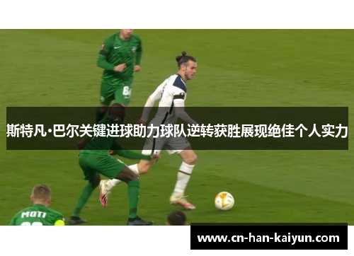 斯特凡·巴尔关键进球助力球队逆转获胜展现绝佳个人实力 斯特凡·巴尔关键进球助力球队逆转获胜展现绝佳个人实力