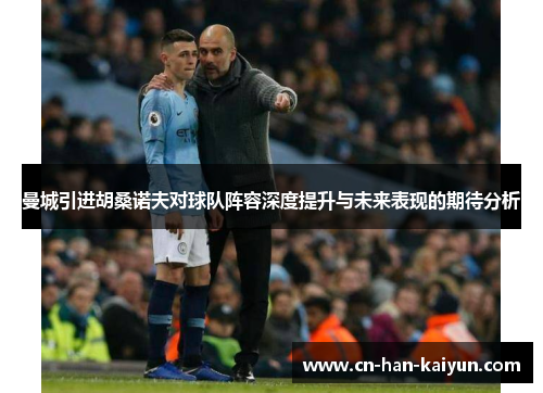 曼城引进胡桑诺夫对球队阵容深度提升与未来表现的期待分析 曼城引进胡桑诺夫对球队阵容深度提升与未来表现的期待分析