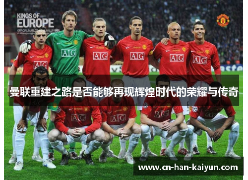 曼联重建之路是否能够再现辉煌时代的荣耀与传奇