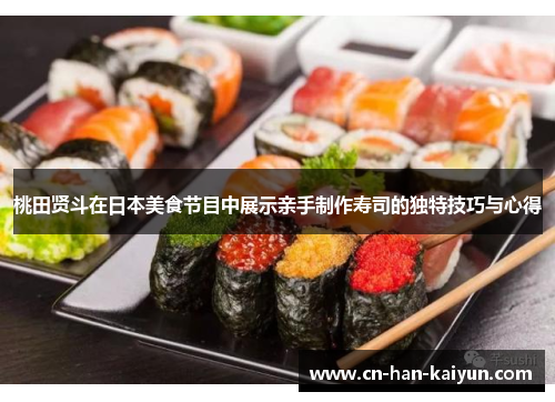 桃田贤斗在日本美食节目中展示亲手制作寿司的独特技巧与心得 桃田贤斗在日本美食节目中展示亲手制作寿司的独特技巧与心得