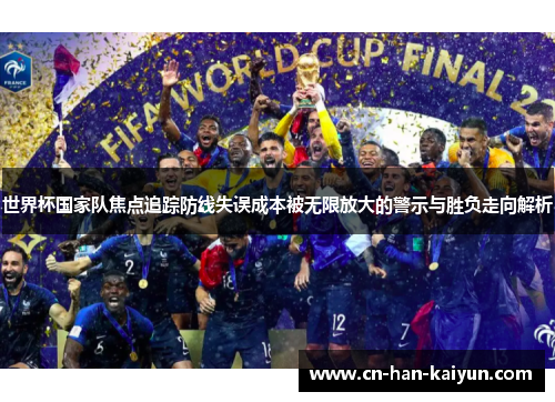 世界杯国家队焦点追踪防线失误成本被无限放大的警示与胜负走向解析 世界杯国家队焦点追踪防线失误成本被无限放大的警示与胜负走向解析