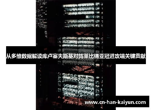 从多维数据解读库卢塞夫斯基对阵莱比锡亚冠进攻端关键贡献 从多维数据解读库卢塞夫斯基对阵莱比锡亚冠进攻端关键贡献