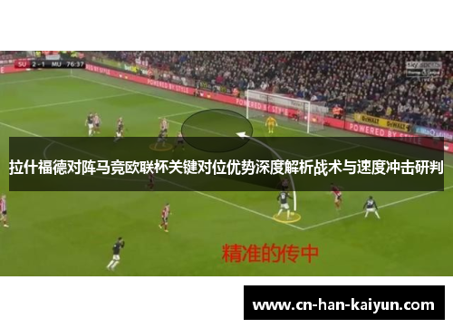 拉什福德对阵马竞欧联杯关键对位优势深度解析战术与速度冲击研判 拉什福德对阵马竞欧联杯关键对位优势深度解析战术与速度冲击研判