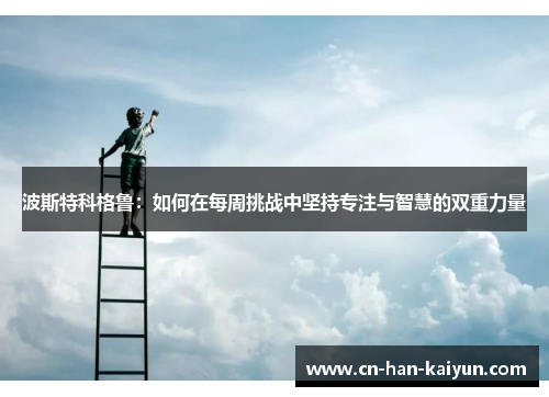 波斯特科格鲁：如何在每周挑战中坚持专注与智慧的双重力量