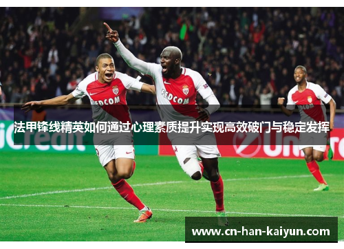 法甲锋线精英如何通过心理素质提升实现高效破门与稳定发挥