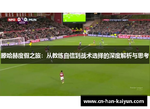 滕哈赫度假之旅：从教练自信到战术选择的深度解析与思考