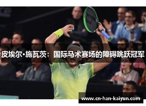 皮埃尔·施瓦茨：国际马术赛场的障碍跳跃冠军