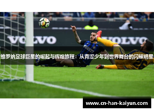 维罗纳足球巨星的崛起与辉煌旅程：从青涩少年到世界舞台的闪耀明星