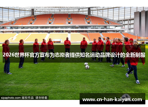 2026世界杯官方宣布为志愿者提供知名运动品牌设计的全新制服