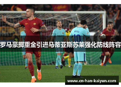 罗马豪掷重金引进马蒂亚斯苏莱强化防线阵容