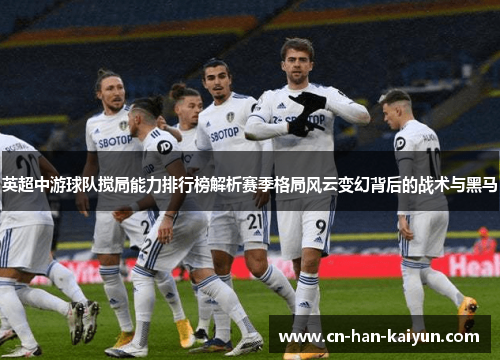 英超中游球队搅局能力排行榜解析赛季格局风云变幻背后的战术与黑马