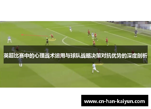 英超比赛中的心理战术运用与球队战略决策对抗优势的深度剖析