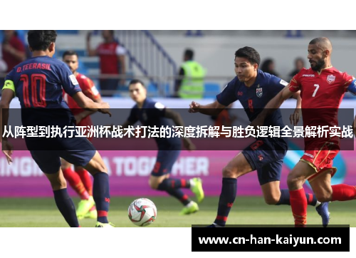 从阵型到执行亚洲杯战术打法的深度拆解与胜负逻辑全景解析实战 从阵型到执行亚洲杯战术打法的深度拆解与胜负逻辑全景解析实战