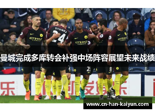 曼城完成多库转会补强中场阵容展望未来战绩 曼城完成多库转会补强中场阵容展望未来战绩